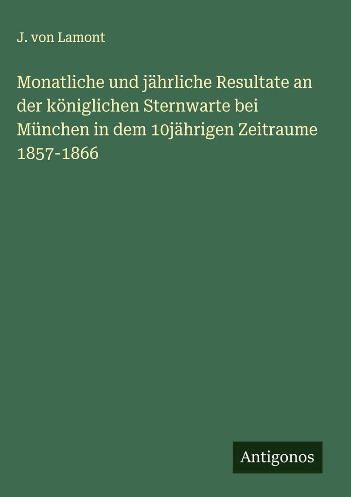 Monatliche und jährliche Resultate an der königlichen Sternwarte bei München in dem 10jährigen Zeitraume 1857-1866