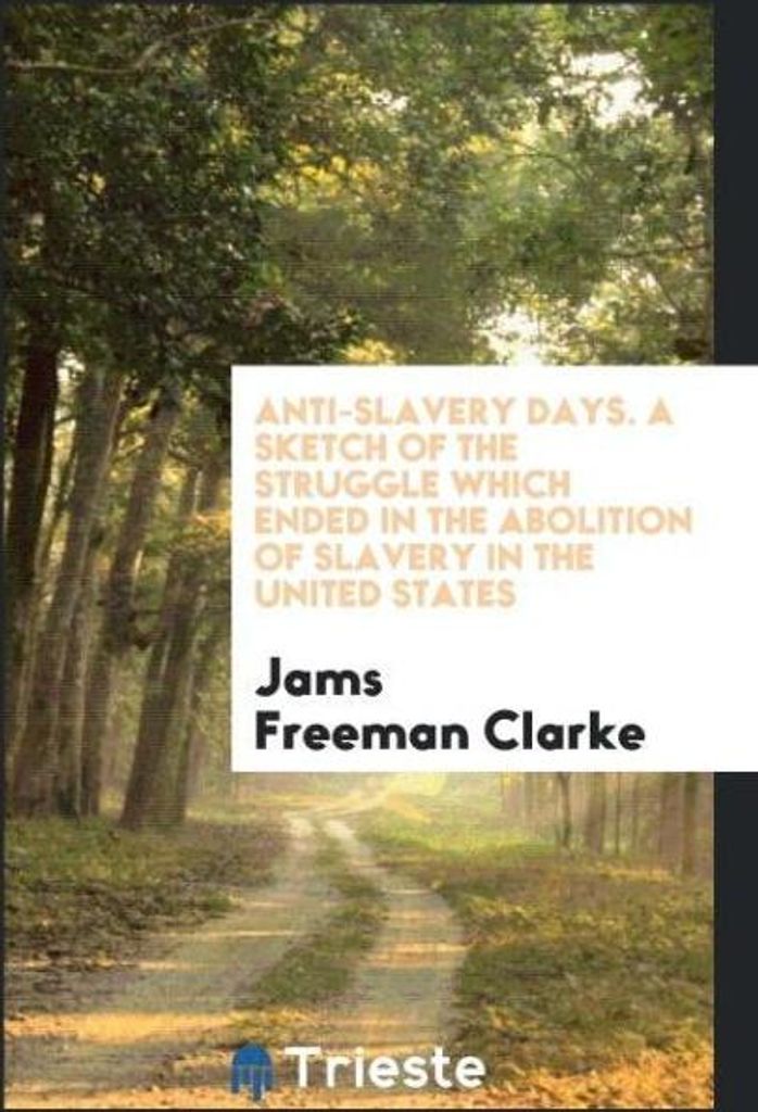Anti-Slavery Days. A Sketch of the Struggle Which Ended in the Abolition of Slavery in the United States