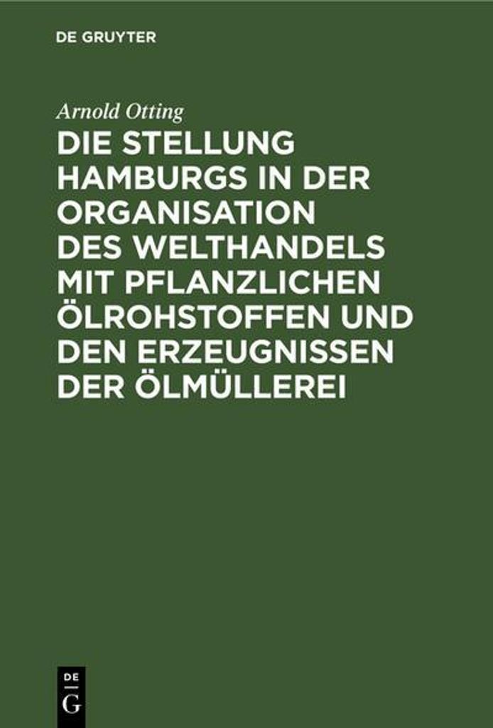 Die Stellung Hamburgs in der Organisation des Welthandels mit pflanzlichen Ölrohstoffen und den Erzeugnissen der Ölmüllerei