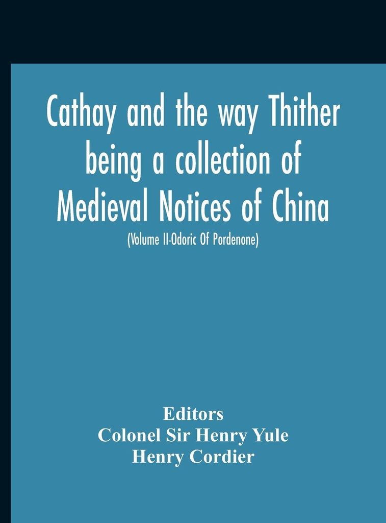 Cathay And The Way Thither Being A Collection Of Medieval Notices Of China With A Preliminary Essay On The Intercourse Between China And The Wester...