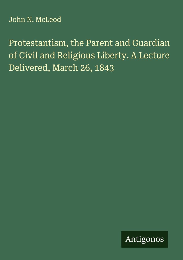 Der Protestantismus, der Elternteil und Wächter der bürgerlichen und religiösen Freiheit. Ein Vortrag, gehalten am 26. März 1843