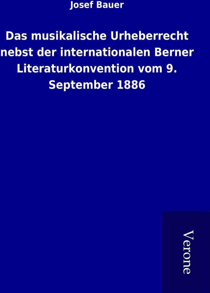 Das musikalische Urheberrecht nebst der internationalen Berner Literaturkonvention vom 9. September 1886