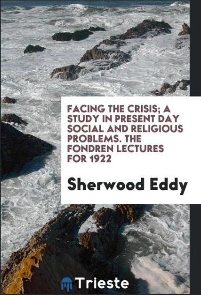Facing the crisis; a study in present day social and religious problems. The fondren lectures for 1922