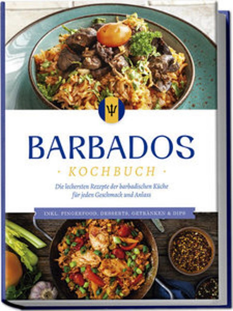 Barbados Kochbuch: Die leckersten Rezepte der barbadischen Küche für jeden Geschmack und Anlass - inkl. Fingerfood, Desserts, Getränken & Dips