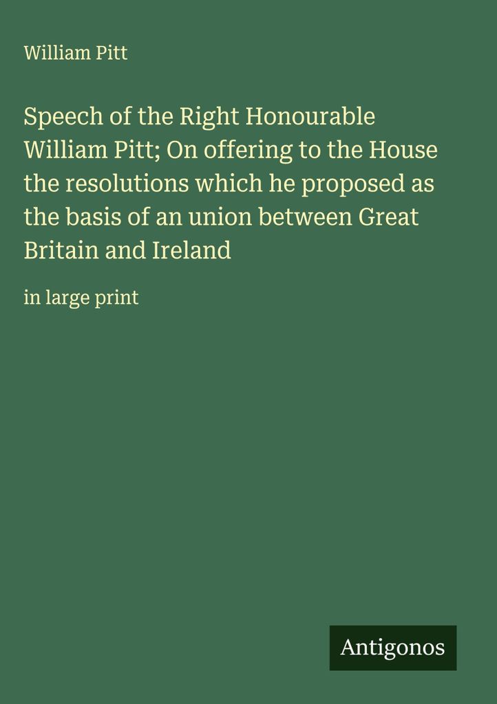 Rede des ehrenwerten William Pitt, als er dem Haus die Resolutionen vorlegte, die er als Grundlage für eine Union zwischen Großbritannien und Irl...