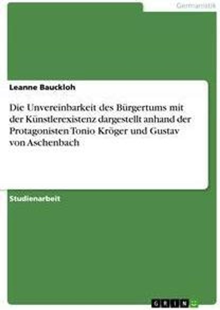Die Unvereinbarkeit des Bürgertums mit der Künstlerexistenz dargestellt anhand der Protagonisten Tonio Kröger und Gustav von Aschenbach