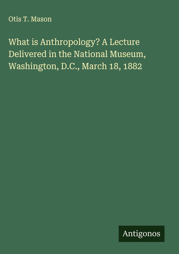 Was ist Anthropologie? Ein Vortrag, gehalten im Nationalmuseum, Washington, D.C., 18. März 1882