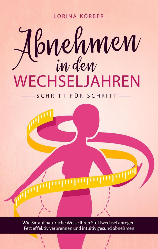 Abnehmen in den Wechseljahren - Schritt für Schritt: Wie Sie auf natürliche Weise Ihren Stoffwechsel anregen, Fett effektiv verbrennen und intuit...