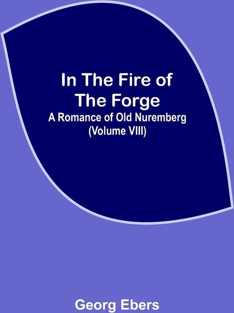 In The Fire Of The Forge; A Romance of Old Nuremberg (Volume VIII)
