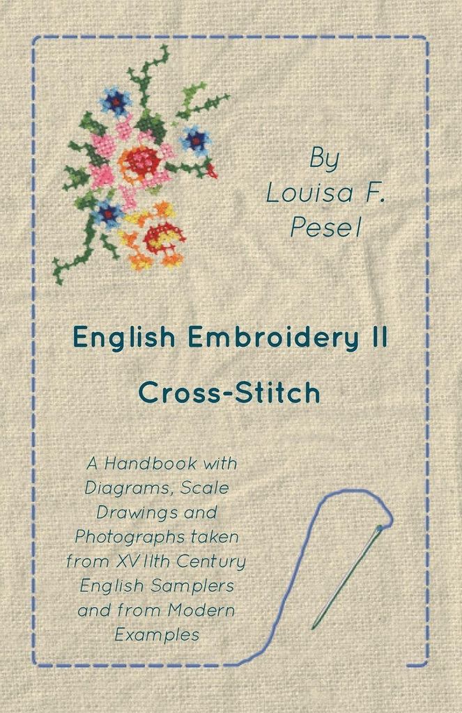 English Embroidery - II - Cross-Stitch - A Handbook with Diagrams, Scale Drawings and Photographs taken from XVIIth Century English Samplers and fr...
