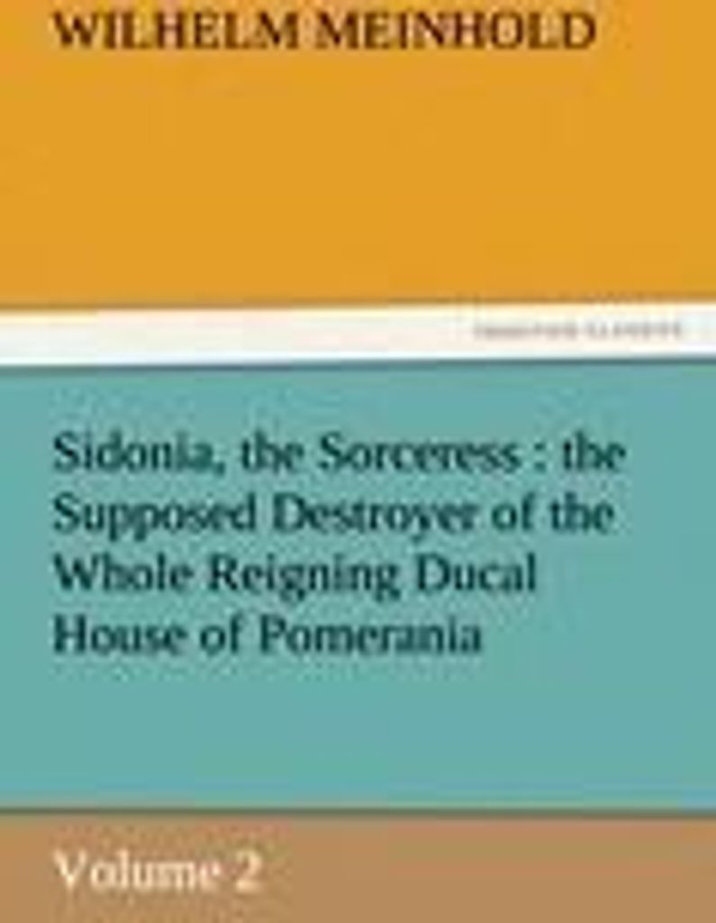 Sidonia, the Sorceress : the Supposed Destroyer of the Whole Reigning Ducal House of Pomerania ¿ Volume 2