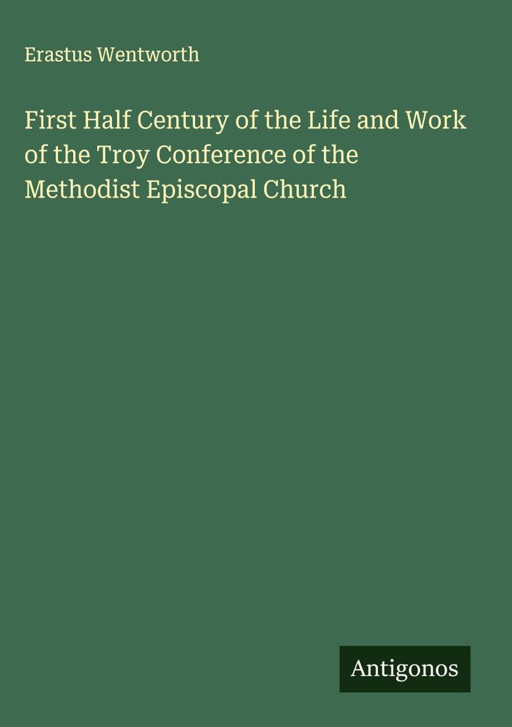 Das erste halbe Jahrhundert des Lebens und der Arbeit der Troy Conference of the Methodist Episcopal Church