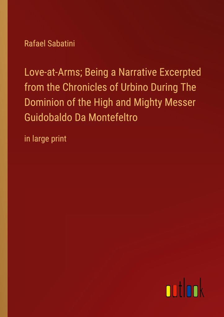 Love-at-Arms Being a Narrative Excerpted from the Chronicles of Urbino During The Dominion of the High and Mighty Messer Guidobaldo Da Montefeltro