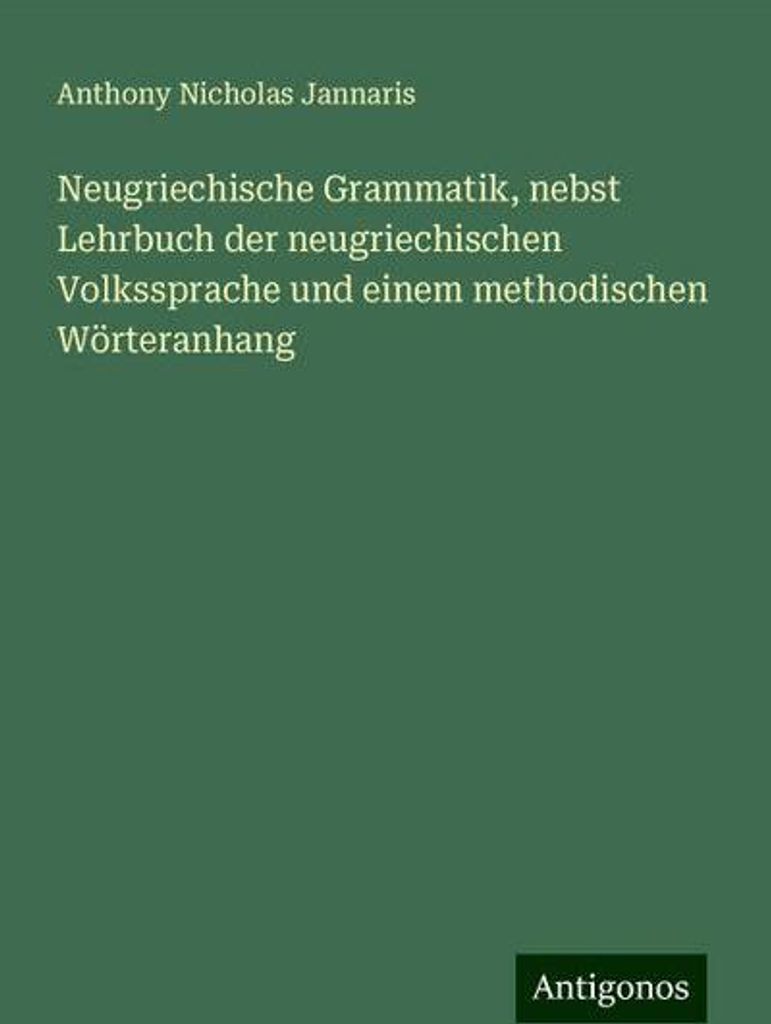 Neugriechische Grammatik, nebst Lehrbuch der neugriechischen Volkssprache und einem methodischen Wörteranhang