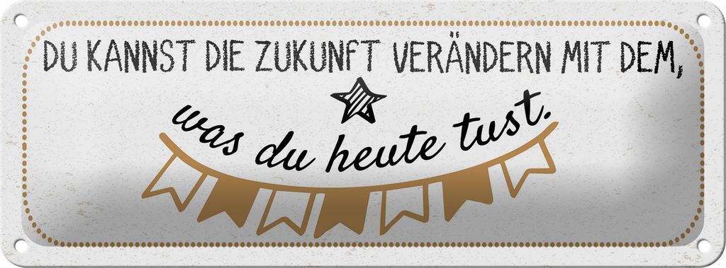 Blechschild Zukunft verändern mit dem was du heute tust, 27 x 10 cm, Blechschilder Spruch Glück Weisheit