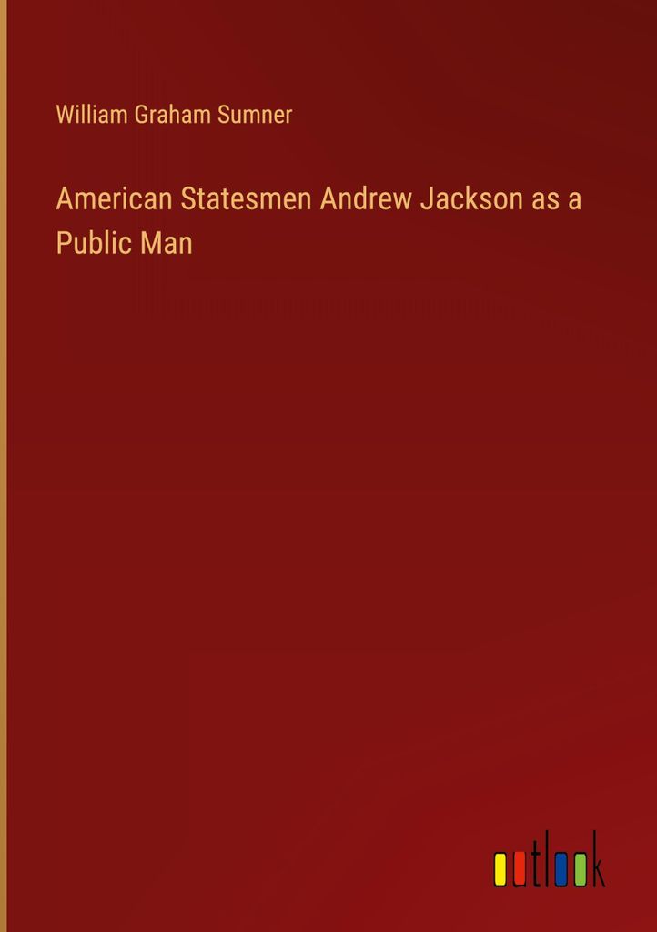 American Statesmen Andrew Jackson as a Public Man