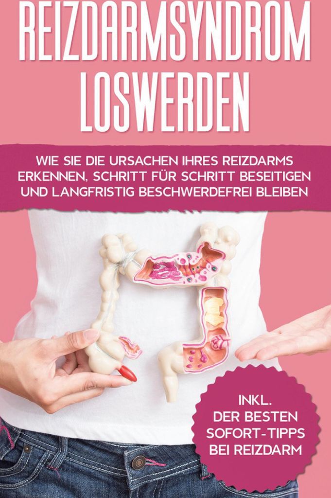 Reizdarmsyndrom loswerden: Wie Sie die Ursachen Ihres Reizdarms erkennen, Schritt für Schritt beseitigen und langfristig beschwerdefrei bleiben - ...
