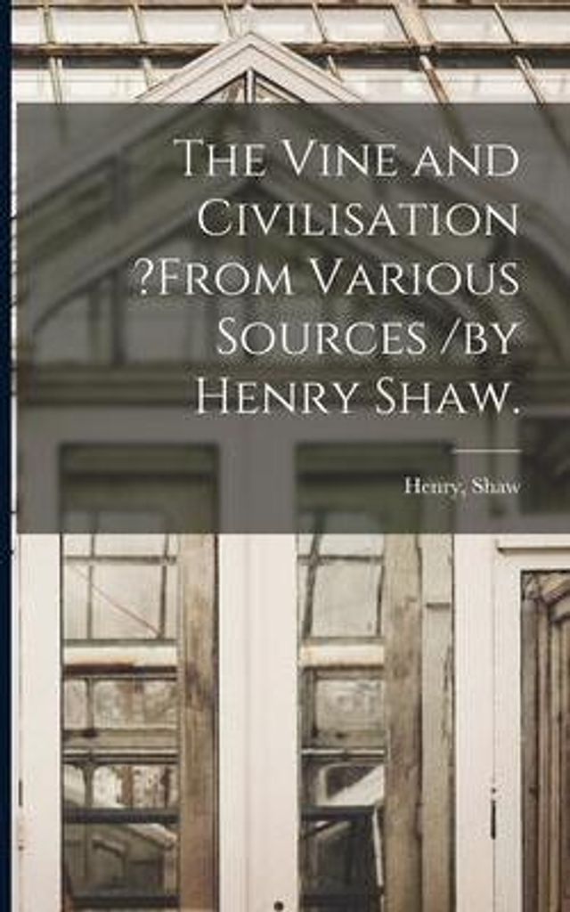 The Vine and Civilisation ?from Various Sources /by Henry Shaw.