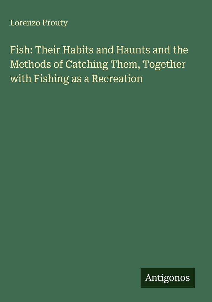 Fische: Ihre Lebensgewohnheiten, Aufenthaltsorte und Fangmethoden, zusammen mit dem Fischen als Freizeitbeschäftigung