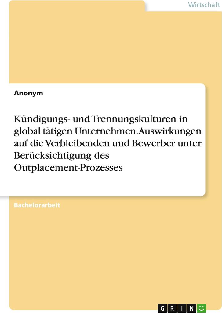 Kündigungs- und Trennungskulturen in global tätigen Unternehmen. Auswirkungen auf die Verbleibenden und Bewerber unter Berücksichtigung des Outp...