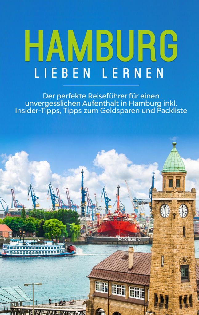 Hamburg lieben lernen: Der perfekte Reiseführer für einen unvergesslichen Aufenthalt in Hamburg inkl. Insider-Tipps, Tipps zum Geldsparen und Pac...