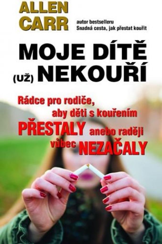 Moje dítě (už) nekouří - Rádce pro rodiče, aby děti s kouřením přestaly anebo raději vůbec nezačaly (Carr Allen)