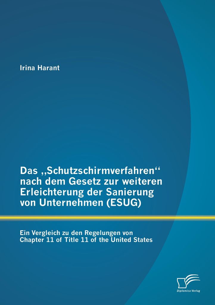 Das "Schutzschirmverfahren" nach dem Gesetz zur weiteren Erleichterung der Sanierung von Unternehmen (ESUG): Ein Vergleich zu den Regelungen von Ch...