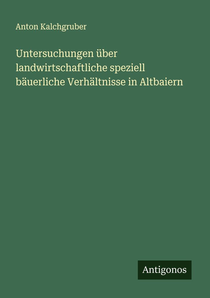 Untersuchungen über landwirtschaftliche speziell bäuerliche Verhältnisse in Altbaiern