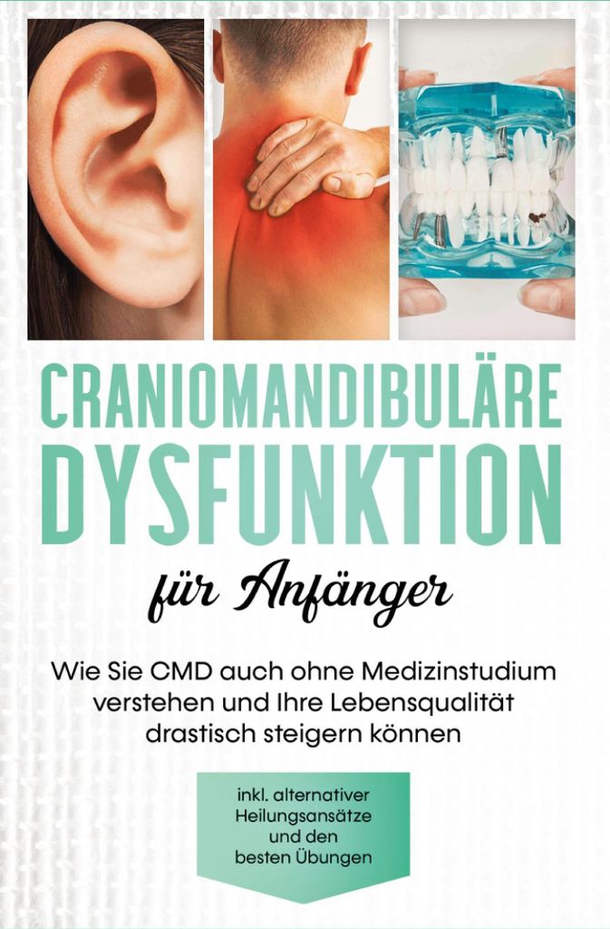 Craniomandibuläre Dysfunktion für Anfänger: Wie Sie CMD auch ohne Medizinstudium verstehen und Ihre Lebensqualität drastisch steigern können -...