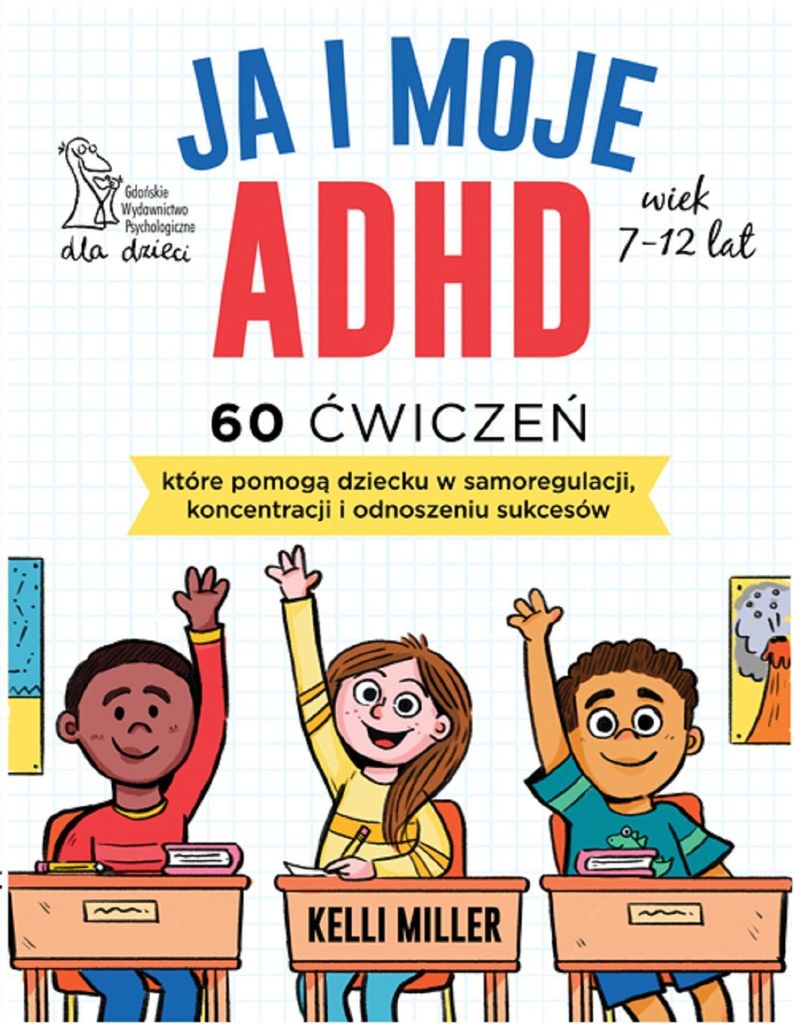 Ja i moje ADHD. 60 ćwiczeń, które pomogą dziecku w samoregulacji, koncentracji i odnoszeniu sukcesów.
