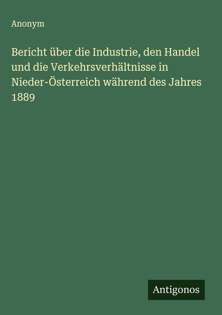 Bericht über die Industrie, den Handel und die Verkehrsverhältnisse in Nieder-Österreich während des Jahres 1889