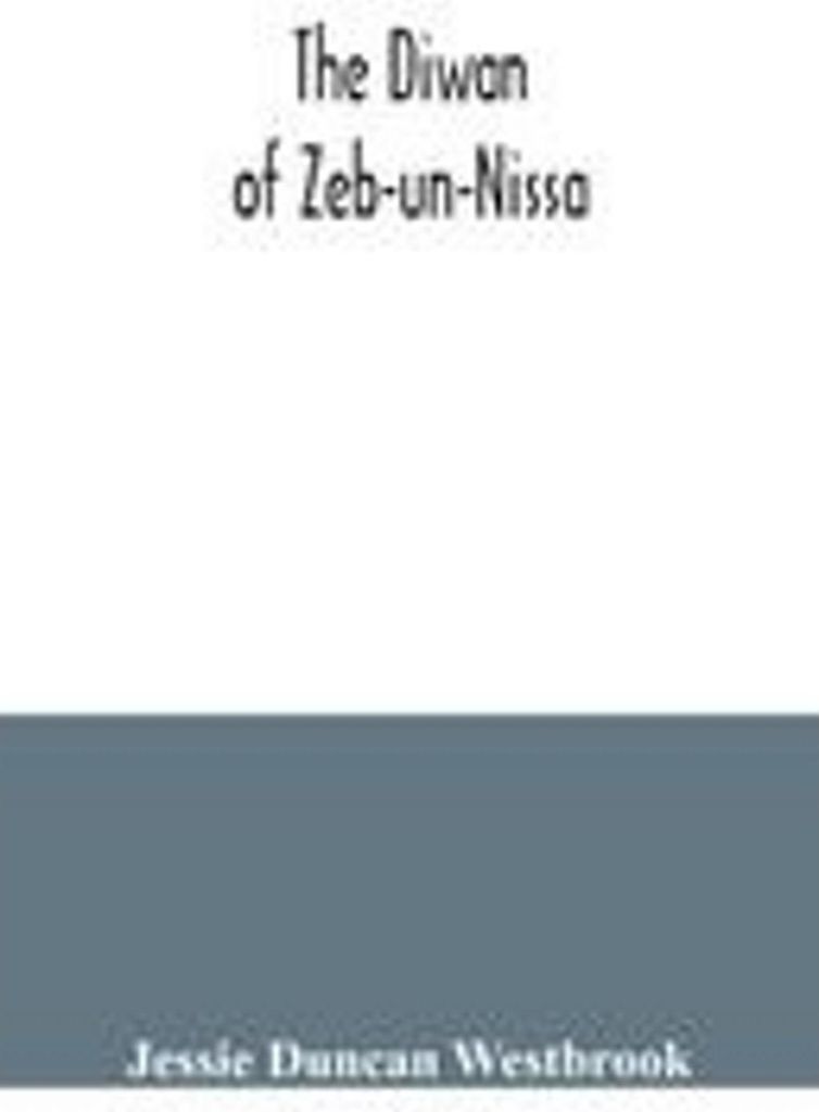 The Diwan of Zeb-un-Nissa, the first fifty ghazals rendered from the Persian by Magan Lal and Jessie Duncan Westbrook, with an introduction and notes