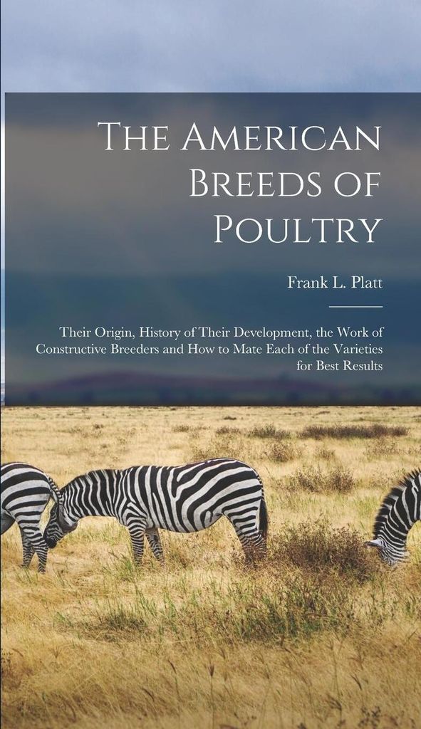 The American Breeds of Poultry: Their Origin, History of Their Development, the Work of Constructive Breeders and How to Mate Each of the Varieties fo
