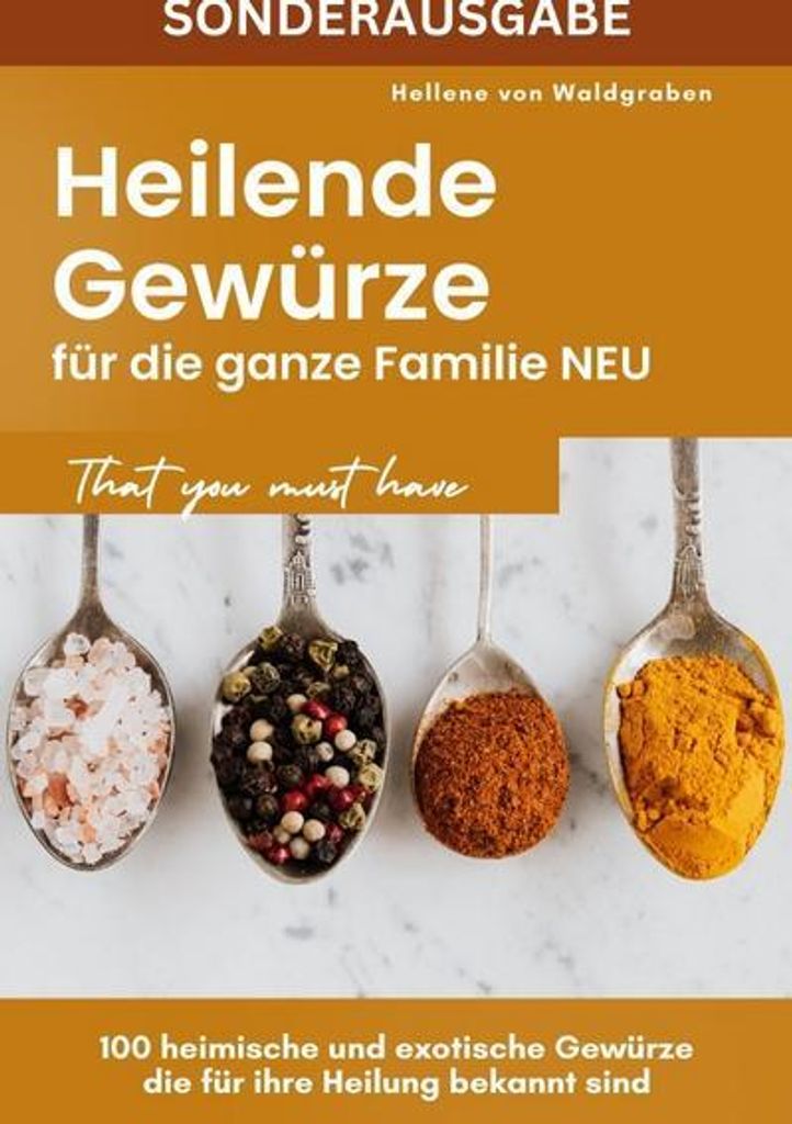 Heilende Gewürze für die ganze Familie NEU: 100 heimische und exotische Gewürze die für ihre Heilung bekannt sind - SONDERAUSGABE