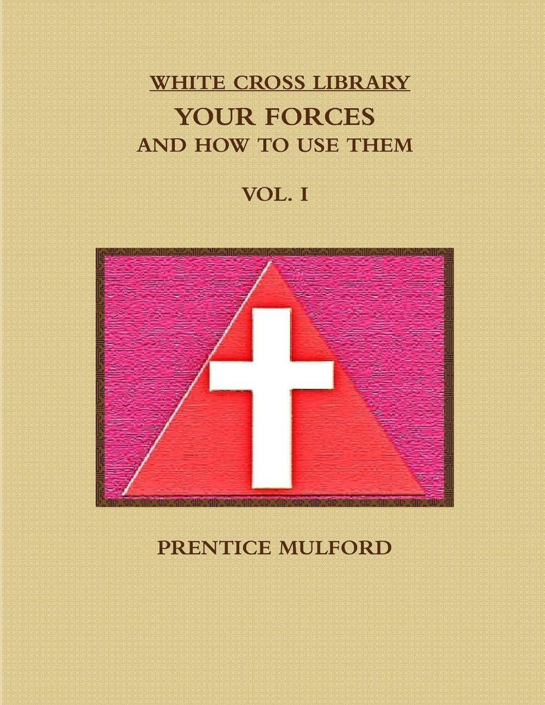 The White Cross Library. Your Forces, And How To Use Them. Vol. I.