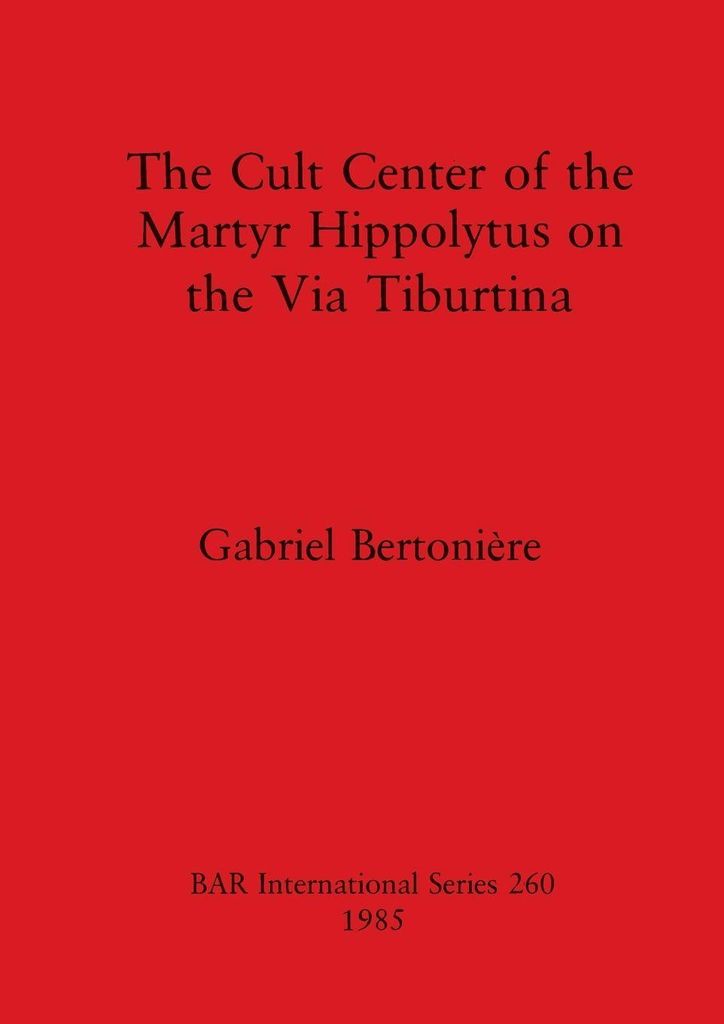 The Cult Center of the Martyr Hippolytus on the Via Tiburtina