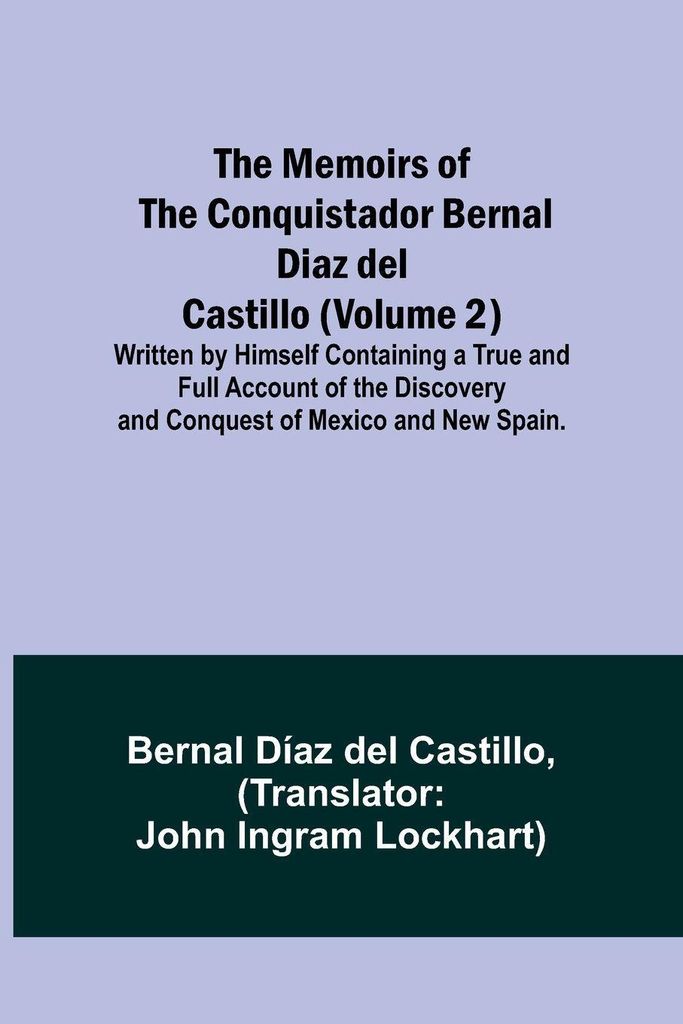 The Memoirs of the Conquistador Bernal Diaz del Castillo (Volume 2); Written by Himself Containing a True and Full Account of the Discovery and Con...