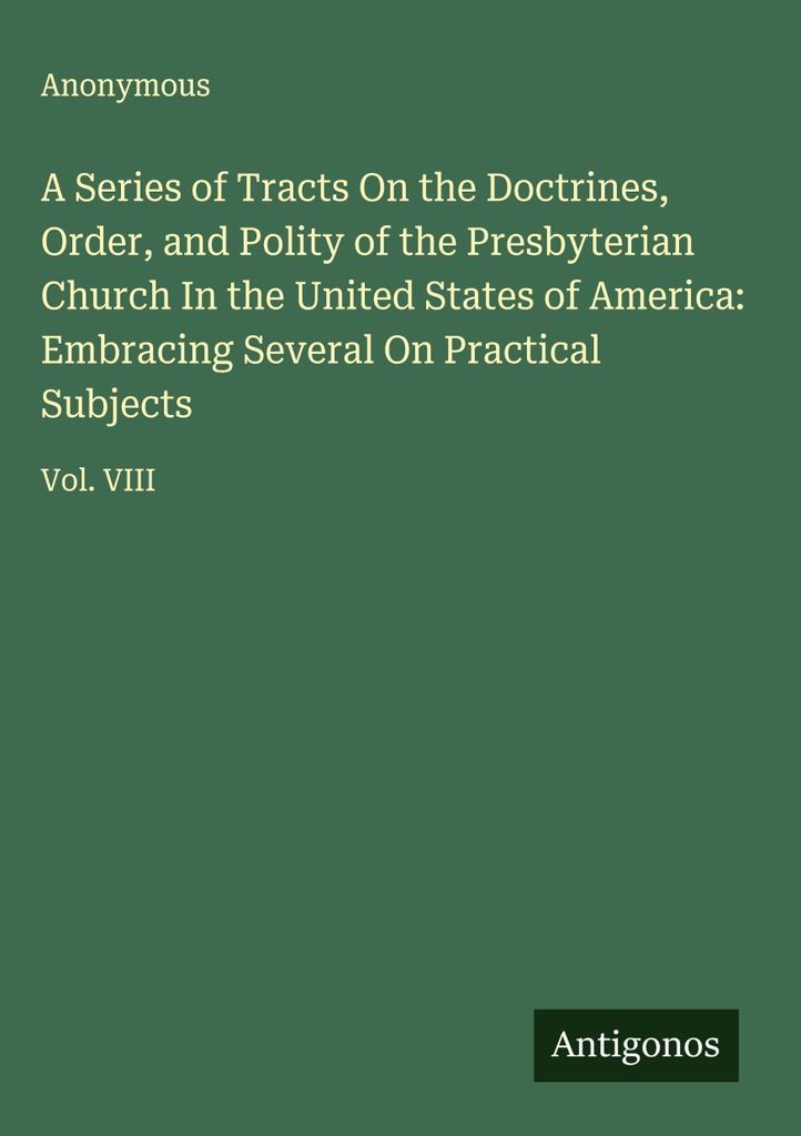 A Series of Tracts On the Doctrines, Order, and Polity of the Presbyterian Church In the United States of America: Umfassend mehrere über praktisc...