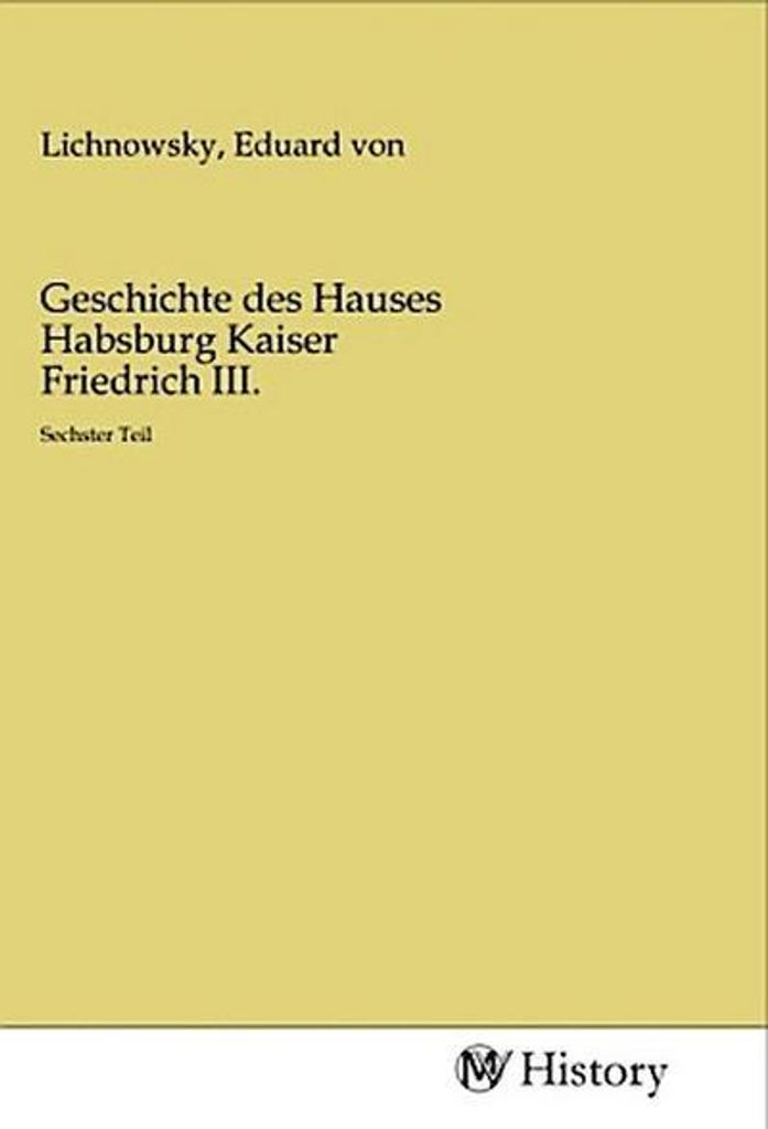 Geschichte des Hauses Habsburg Kaiser Friedrich III.