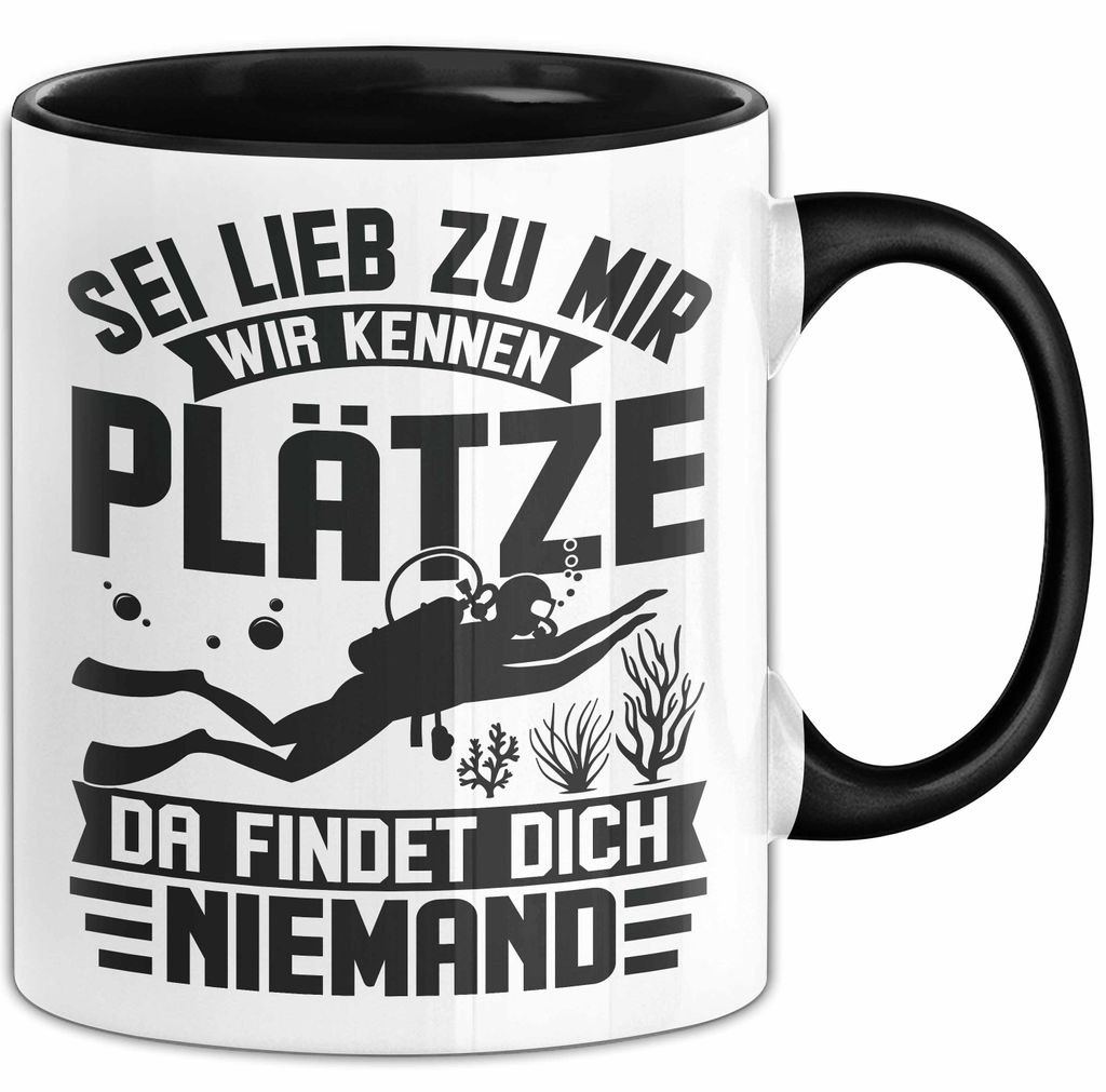 Taucher Tasse Geschenk Becher Sei Lieb Zu Mir Wir Kennen Plätze Da Findet Dich Niemand (Schwarz)