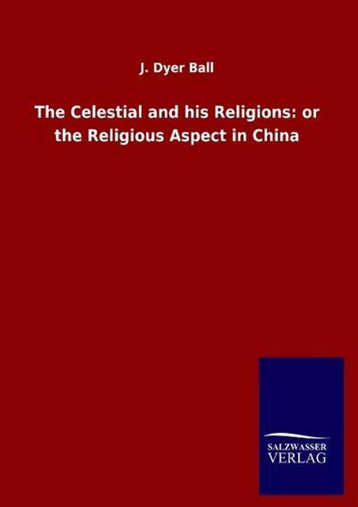 The Celestial and his Religions: or the Religious Aspect in China