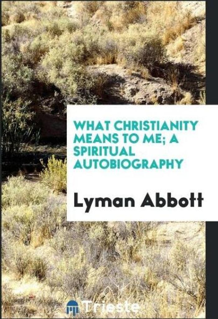 What Christianity Means to Me; A Spiritual Autobiography