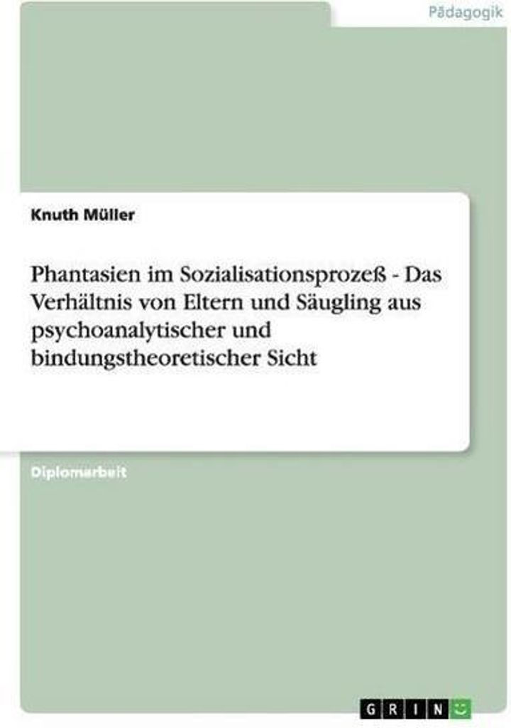 Phantasien im Sozialisationsprozeß - Das Verhältnis von Eltern und Säugling aus psychoanalytischer und bindungstheoretischer Sicht