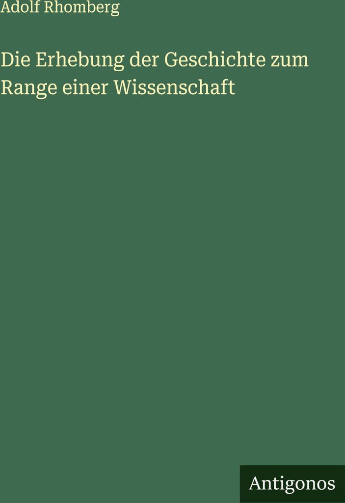 Die Erhebung der Geschichte zum Range einer Wissenschaft