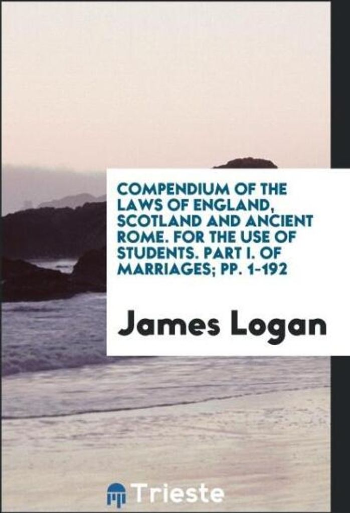 Compendium of the Laws of England, Scotland and Ancient Rome. For the Use of Students. Part I. Of Marriages; pp. 1-192