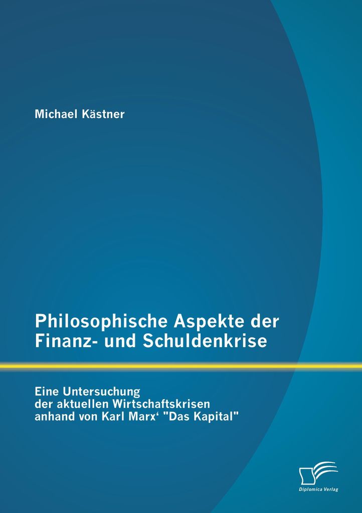 Philosophische Aspekte der Finanz- und Schuldenkrise: Eine Untersuchung der aktuellen Wirtschaftskrisen anhand von Karl Marx' "Das Kapital"