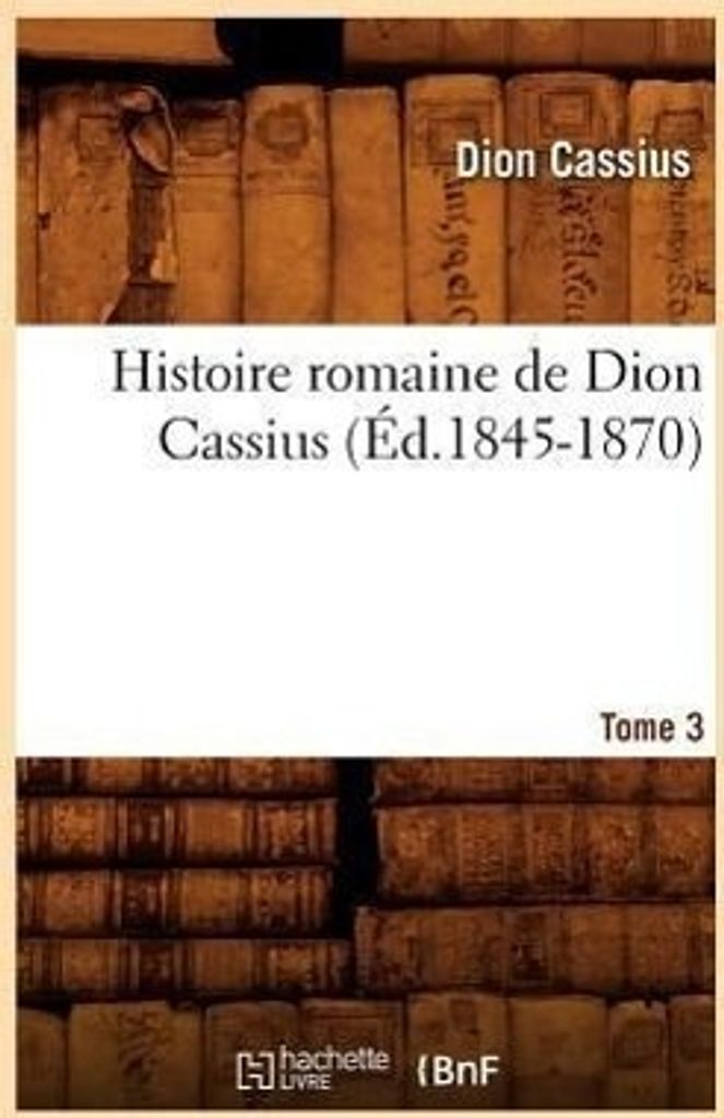 Histoire Romaine de Dion Cassius. Tome 3 (Éd.1845-1870)