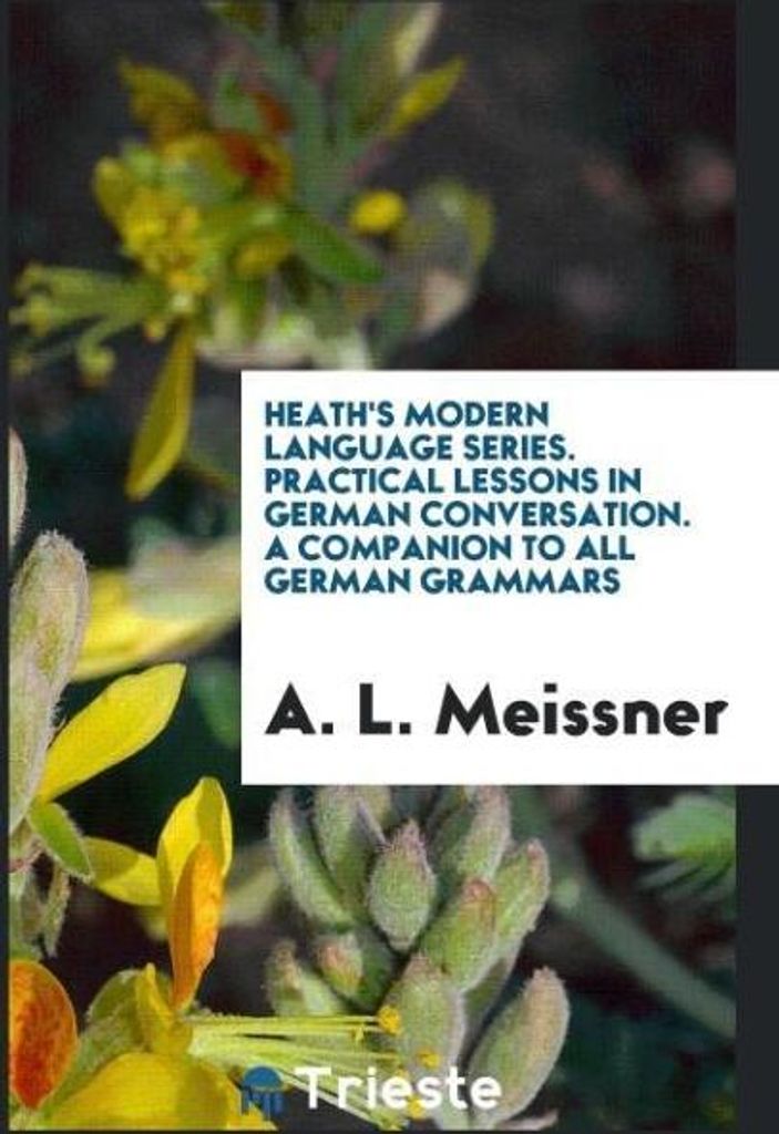 Heath's Modern Language Series. Practical Lessons in German Conversation. A Companion to All German Grammars