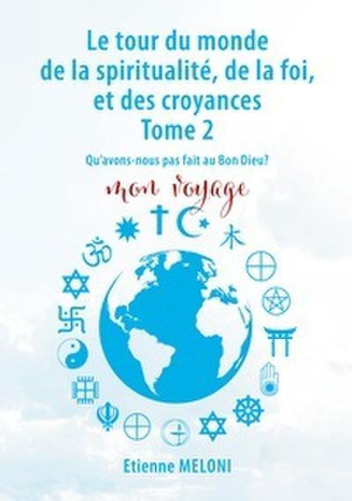 Le tour du monde de la spiritualité, de la foi, et des croyances. Tome 2