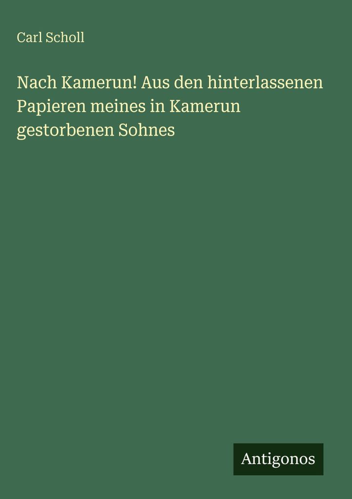 Nach Kamerun! Aus den hinterlassenen Papieren meines in Kamerun gestorbenen Sohnes